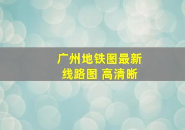 广州地铁图最新线路图 高清晰